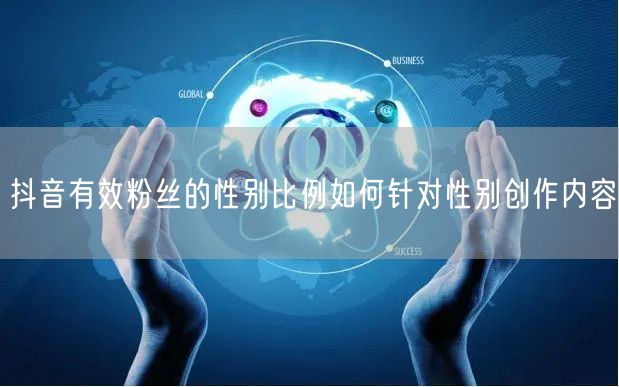 抖音有效粉丝的性别比例如何针对性别创作内容