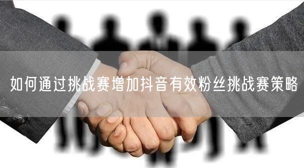如何通过挑战赛增加抖音有效粉丝挑战赛策略