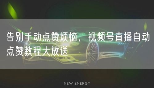 告别手动点赞烦恼,视频号直播自动点赞教程大放送
