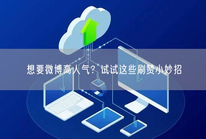 想要微博高人气?试试这些刷赞小妙招