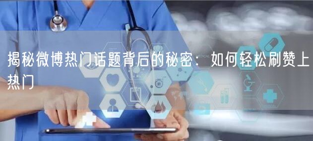 揭秘微博热门话题背后的秘密:如何轻松刷赞上热门