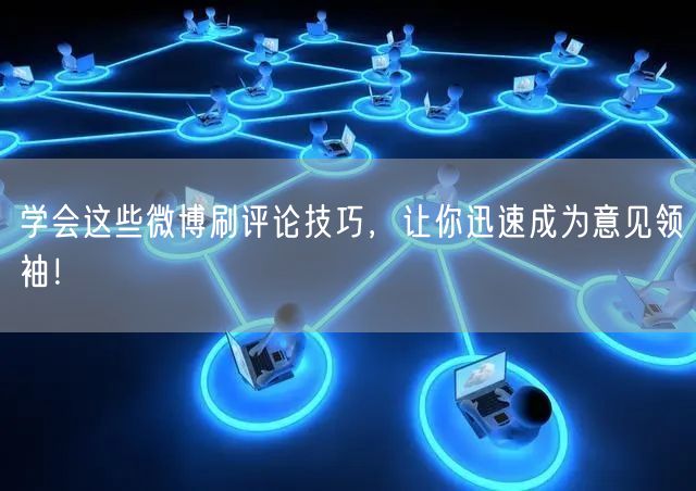 学会这些微博刷评论技巧，让你迅速成为意见领袖！