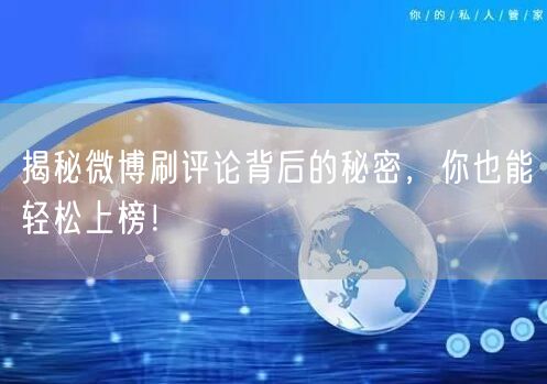 揭秘微博刷评论背后的秘密，你也能轻松上榜！