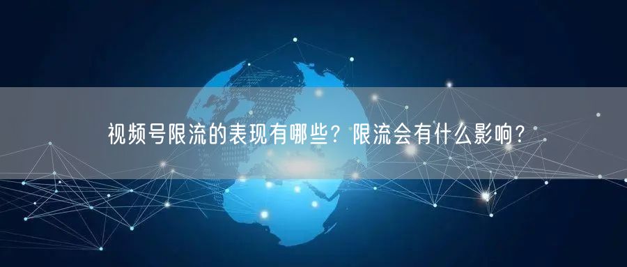 视频号限流的表现有哪些?限流会有什么影响?