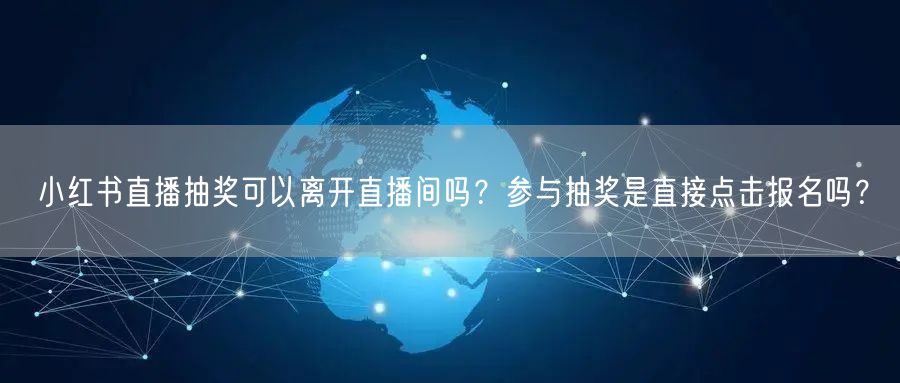 小红书直播抽奖可以离开直播间吗?参与抽奖是直接点击报名吗?