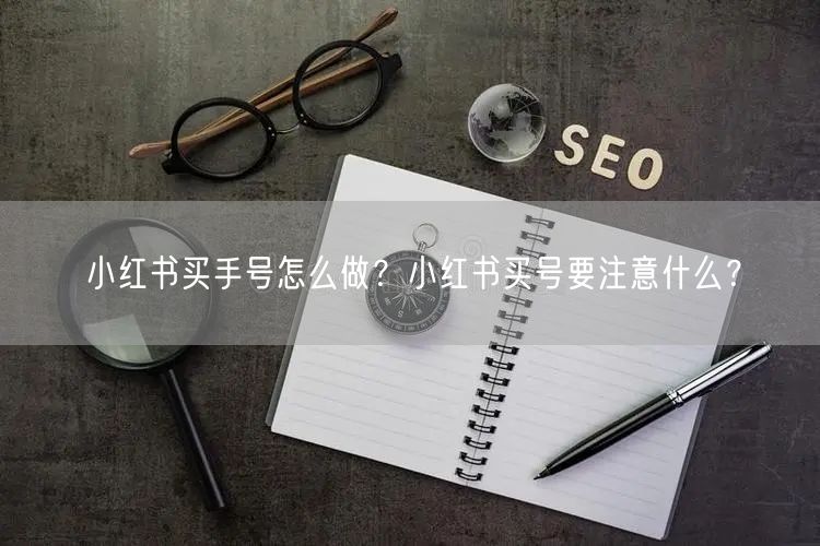 小红书买手号怎么做?小红书买号要注意什么?