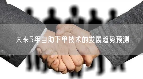未来5年自助下单技术的发展趋势预测