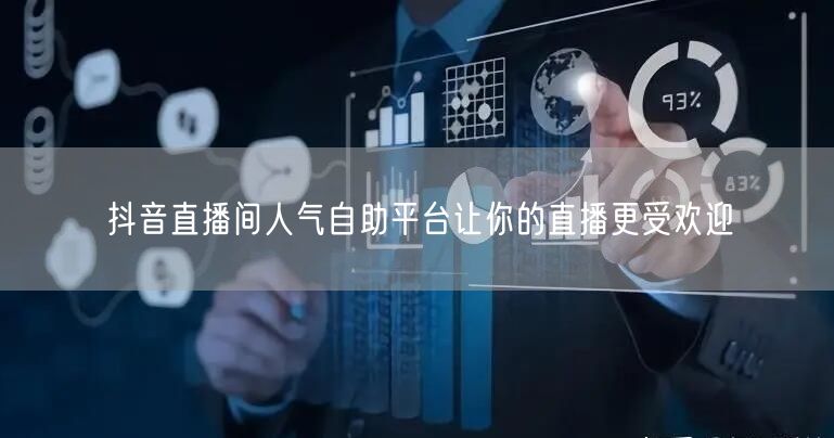 抖音直播间人气自助平台让你的直播更受欢迎