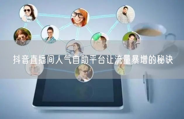 抖音直播间人气自助平台让流量暴增的秘诀