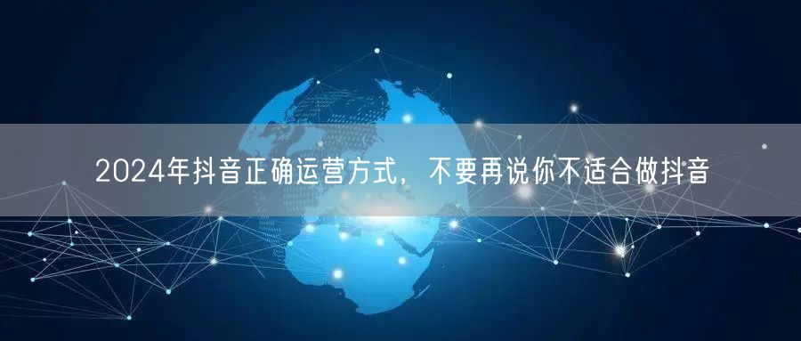 2024年抖音正确运营方式,不要再说你不适合做抖音