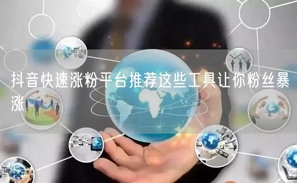 抖音快速涨粉平台推荐这些工具让你粉丝暴涨