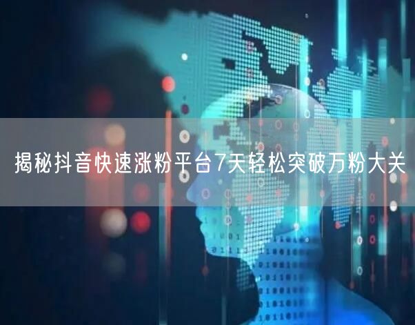 揭秘抖音快速涨粉平台7天轻松突破万粉大关