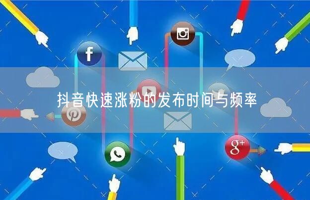抖音快速涨粉的发布时间与频率