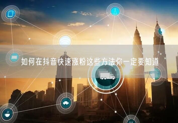 如何在抖音快速涨粉这些方法你一定要知道
