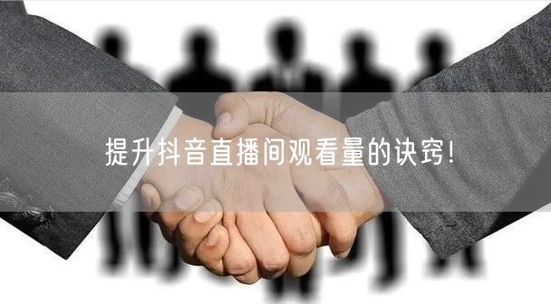 提升抖音直播间观看量的诀窍!