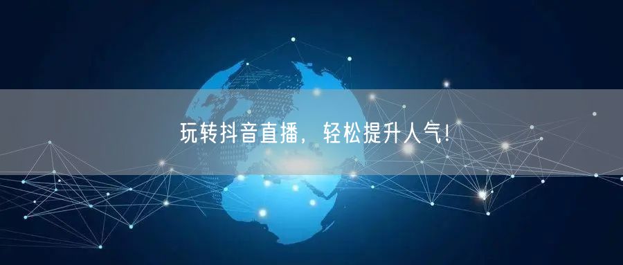 玩转抖音直播,轻松提升人气!