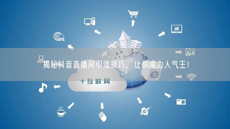 揭秘抖音直播间引流技巧,让你成为人气王!