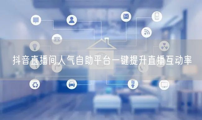 抖音直播间人气自助平台一键提升直播互动率