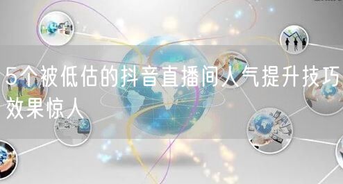 5个被低估的抖音直播间人气提升技巧效果惊人