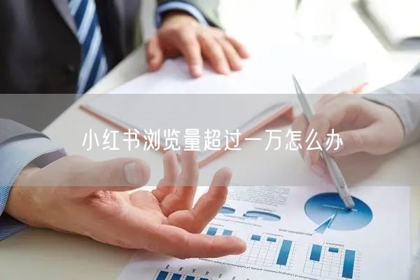 小红书浏览量超过一万怎么办