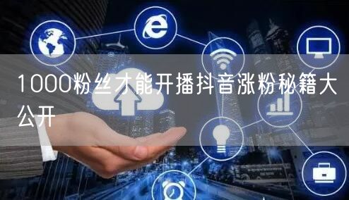 1000粉丝才能开播抖音涨粉秘籍大公开
