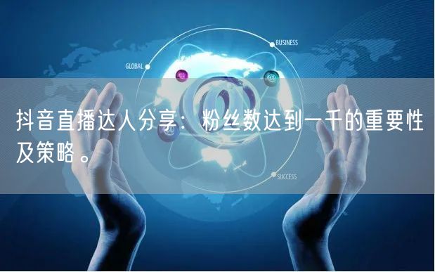 抖音直播达人分享:粉丝数达到一千的重要性及策略。