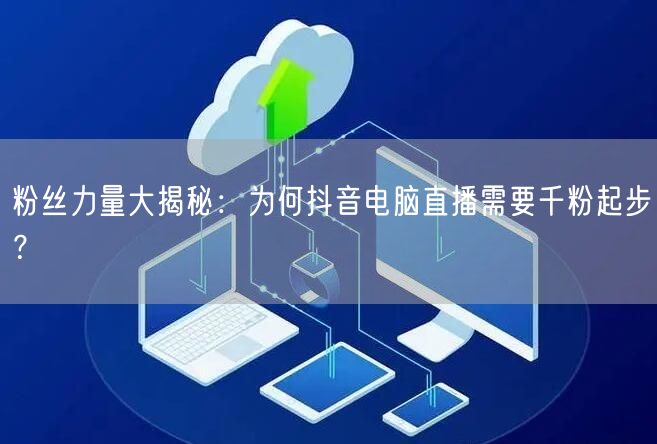 粉丝力量大揭秘:为何抖音电脑直播需要千粉起步?