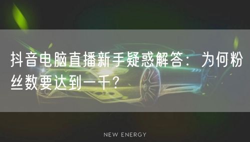 抖音电脑直播新手疑惑解答:为何粉丝数要达到一千?