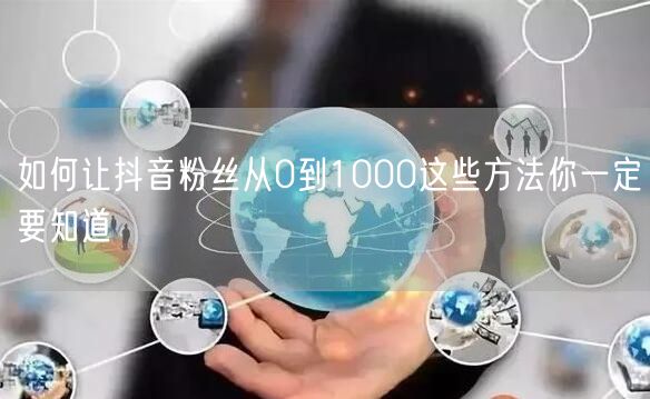 如何让抖音粉丝从0到1000这些方法你一定要知道