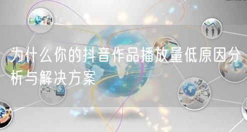 为什么你的抖音作品播放量低原因分析与解决方案