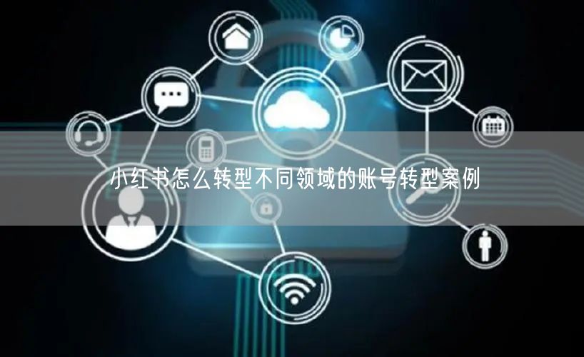 小红书怎么转型不同领域的账号转型案例