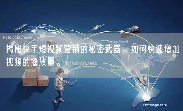 揭秘快手短视频营销的秘密武器：如何快速增加视频的播放量。