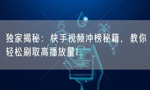 独家揭秘:快手视频冲榜秘籍,教你轻松刷取高播放量!