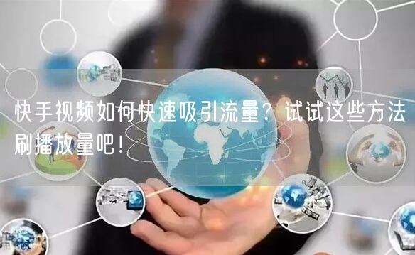 快手视频如何快速吸引流量?试试这些方法刷播放量吧!