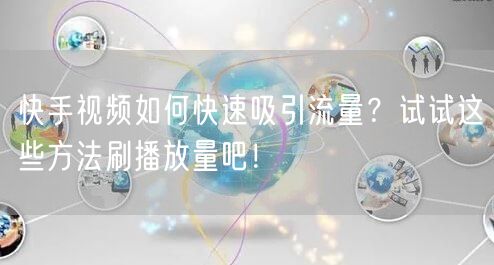 快手视频如何快速吸引流量?试试这些方法刷播放量吧!