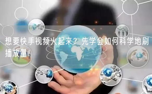 想要快手视频火起来?先学会如何科学地刷播放量!