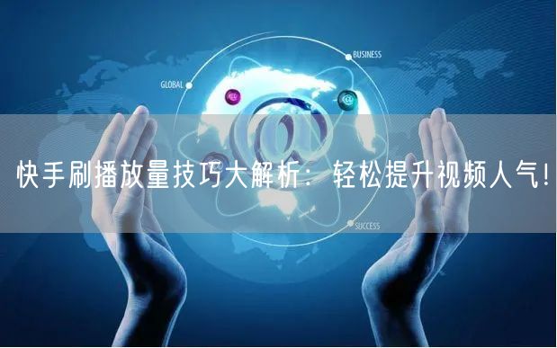 快手刷播放量技巧大解析:轻松提升视频人气!
