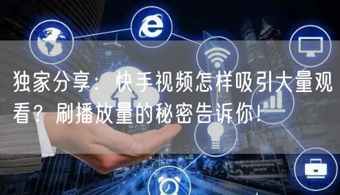 独家分享:快手视频怎样吸引大量观看?刷播放量的秘密告诉你!