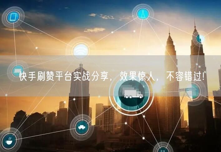 快手刷赞平台实战分享，效果惊人，不容错过!
