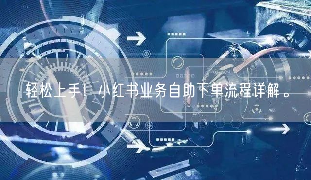 轻松上手!小红书业务自助下单流程详解。