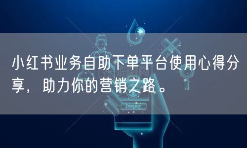 小红书业务自助下单平台使用心得分享,助力你的营销之路。