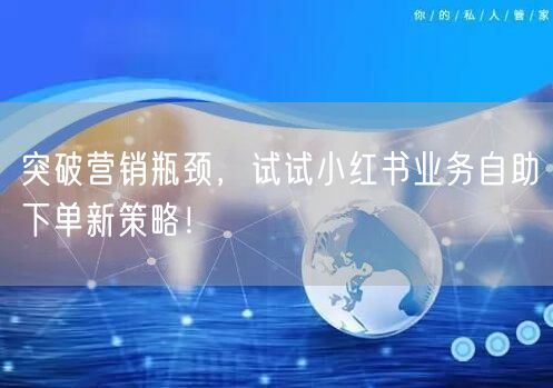 突破营销瓶颈,试试小红书业务自助下单新策略!