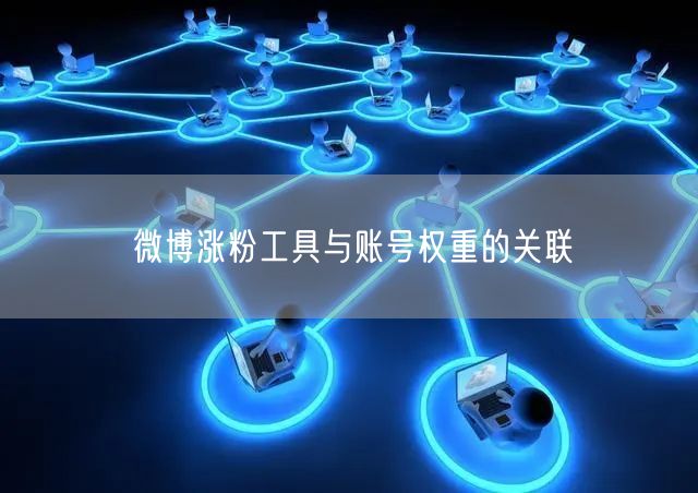 微博涨粉工具与账号权重的关联