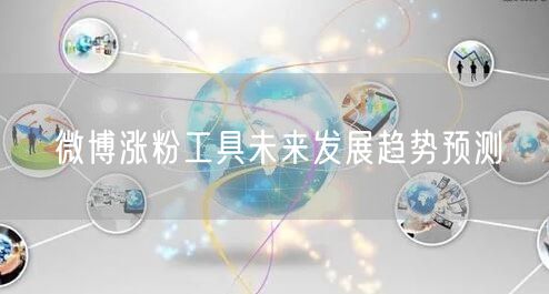 微博涨粉工具未来发展趋势预测