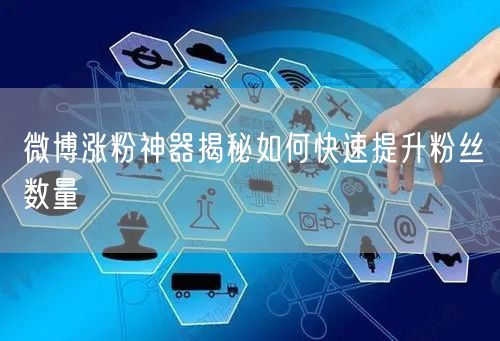 微博涨粉神器揭秘如何快速提升粉丝数量