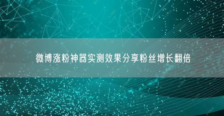 微博涨粉神器实测效果分享粉丝增长翻倍