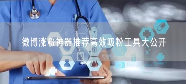 微博涨粉神器推荐高效吸粉工具大公开