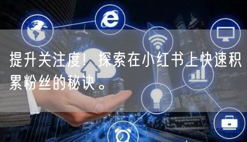 提升关注度!探索在小红书上快速积累粉丝的秘诀。