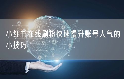 小红书在线刷粉快速提升账号人气的小技巧