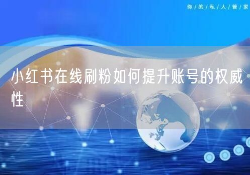 小红书在线刷粉如何提升账号的权威性